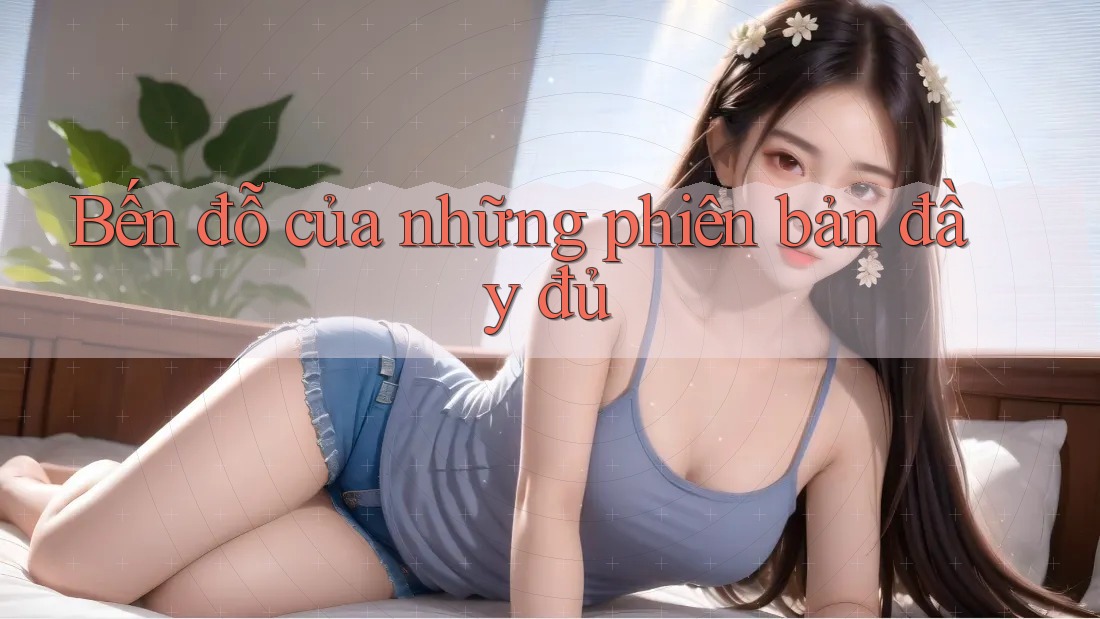 Bến đỗ của những phiên bản đầy đủ