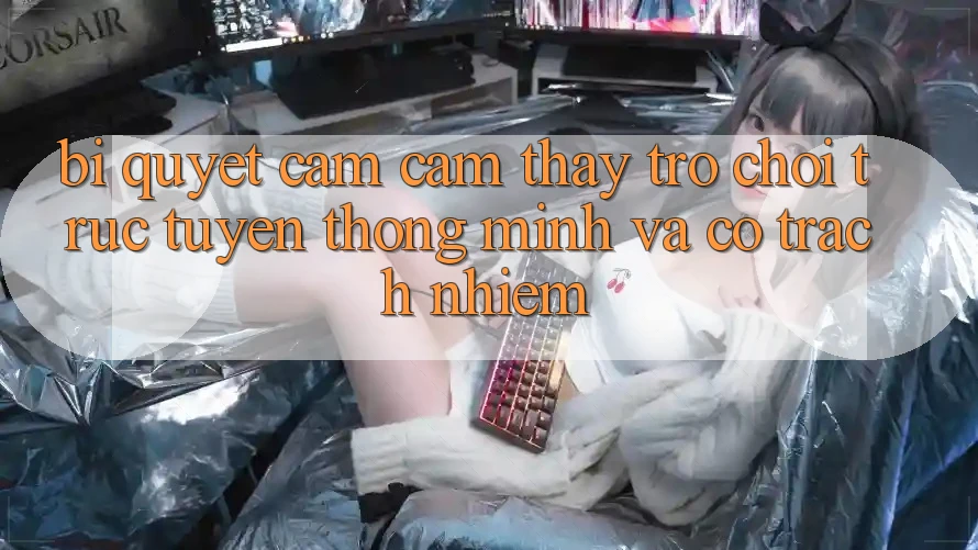 Bí Quyết Cảm cảm thấy Trò chơi trực tuyến Thông Minh Và Có Trách Nhiệm