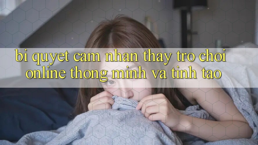 Bí Quyết Cảm nhận thấy Trò chơi Online Thông Minh Và Tỉnh táo