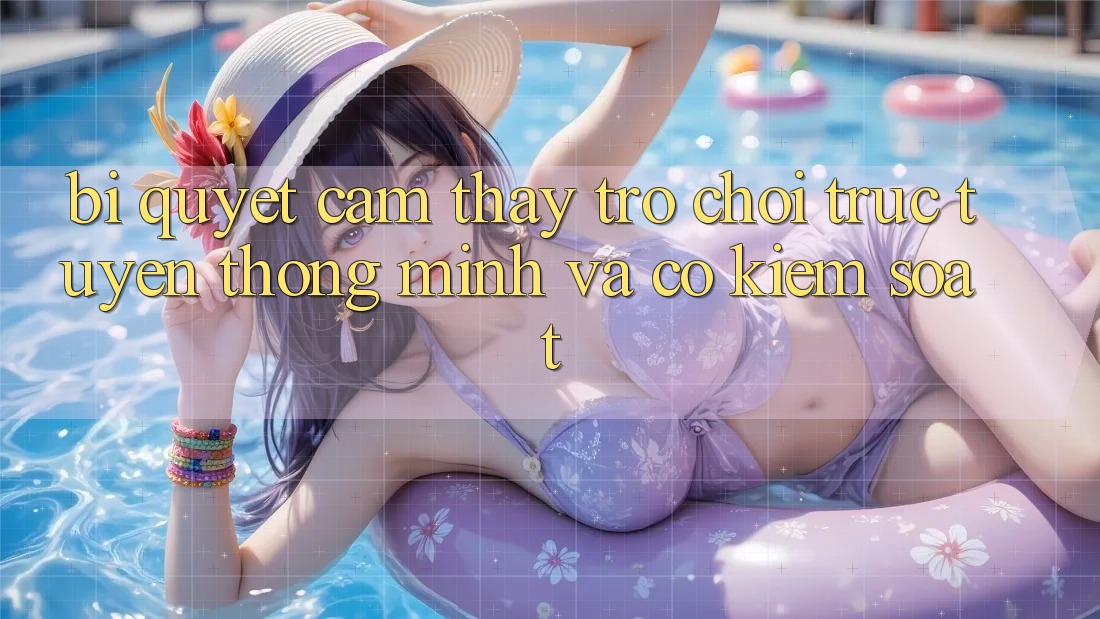 Bí quyết Cảm thấy Trò chơi trực tuyến Thông Minh Và Có kiểm soát