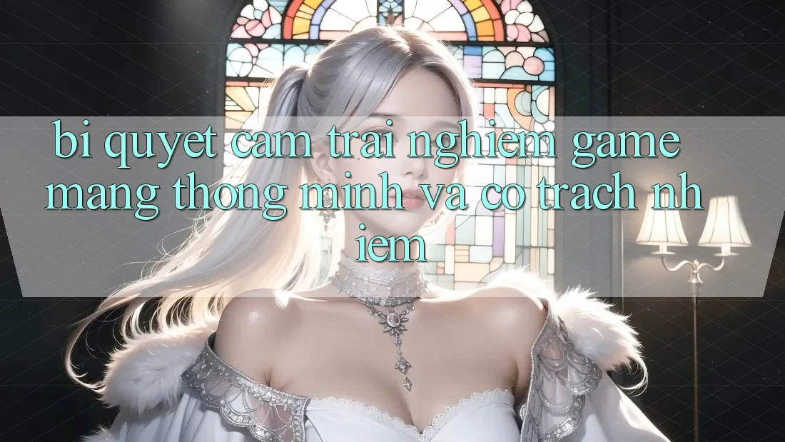 Bí Quyết Cảm trải nghiệm Game mạng Thông Minh Và Có Trách Nhiệm