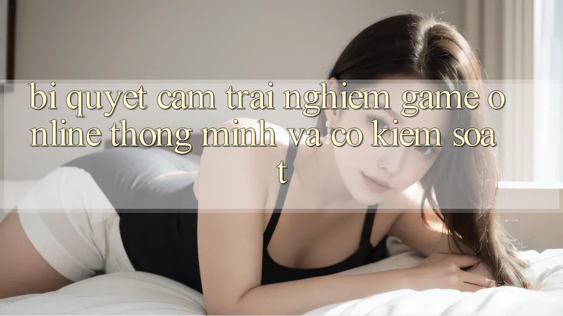 Bí Quyết Cảm trải nghiệm Game Online Thông Minh Và Có kiểm soát