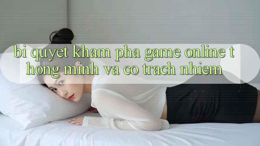 Bí Quyết Khám phá Game online Thông Minh Và Có Trách Nhiệm