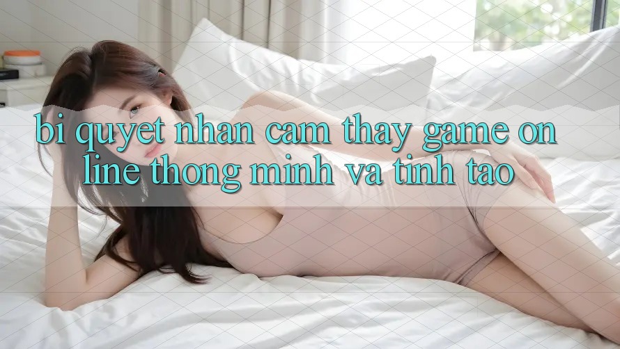 Bí Quyết Nhận cảm thấy Game online Thông Minh Và Tỉnh táo