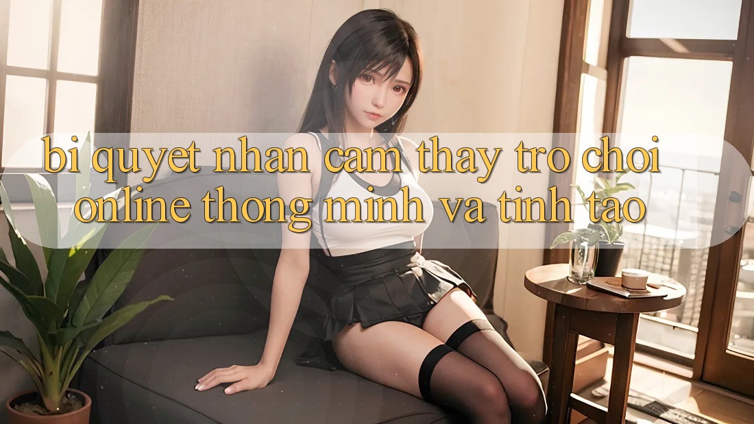 Bí quyết Nhận cảm thấy Trò chơi Online Thông Minh Và Tỉnh táo