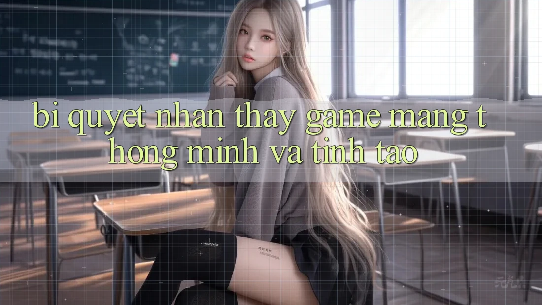 Bí Quyết Nhận thấy Game mạng Thông Minh Và Tỉnh táo Bí Quyết Nhận thấy Game mạng Thông Minh Và Tỉnh táo