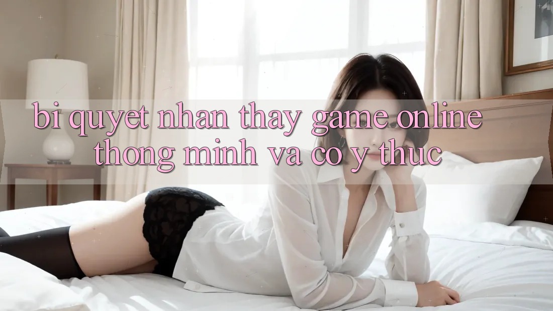 Bí Quyết Nhận thấy Game Online Thông Minh Và Có ý thức