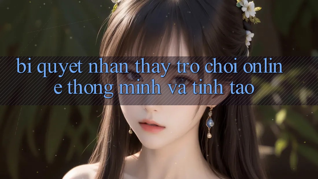 Bí Quyết Nhận thấy Trò chơi Online Thông Minh Và Tỉnh táo