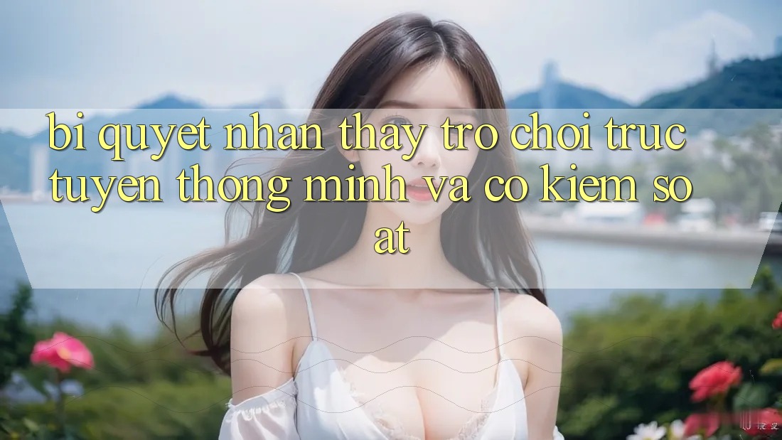 Bí Quyết Nhận thấy Trò chơi trực tuyến Thông Minh Và Có kiểm soát