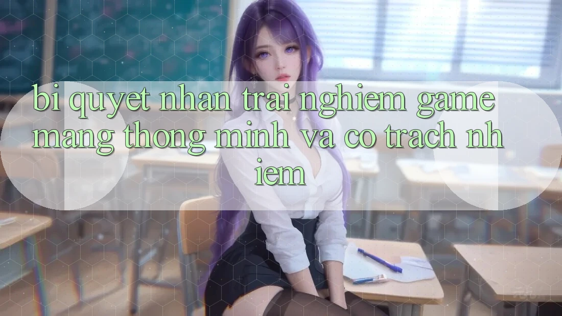 Bí Quyết Nhận trải nghiệm Game mạng Thông Minh Và Có Trách Nhiệm