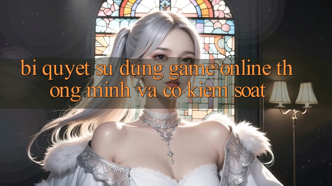 Bí Quyết Sử dụng Game Online Thông Minh Và Có kiểm soát
