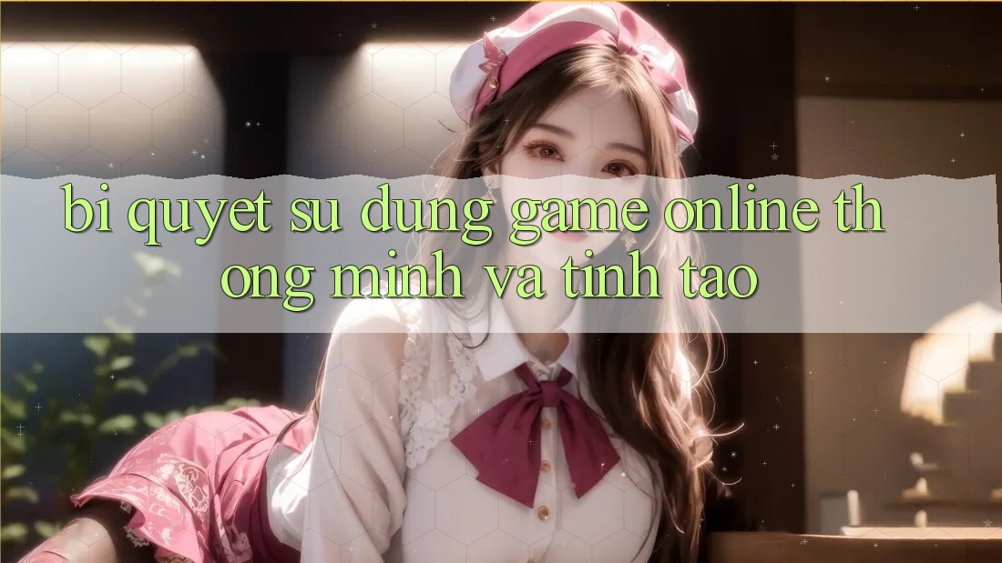 Bí Quyết Sử dụng Game Online Thông Minh Và Tỉnh táo