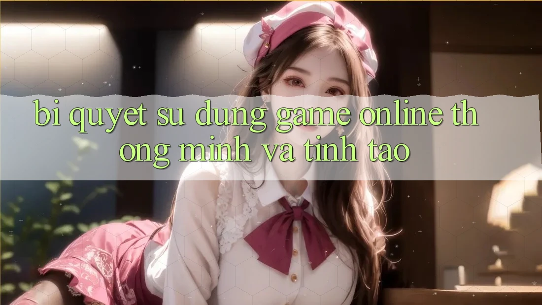 Bí Quyết Sử dụng Game Online Thông Minh Và Tỉnh táo