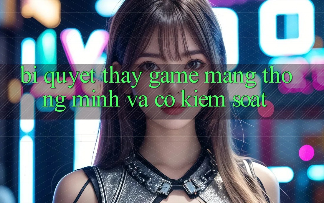 Bí Quyết Thấy Game mạng Thông Minh Và Có kiểm soát