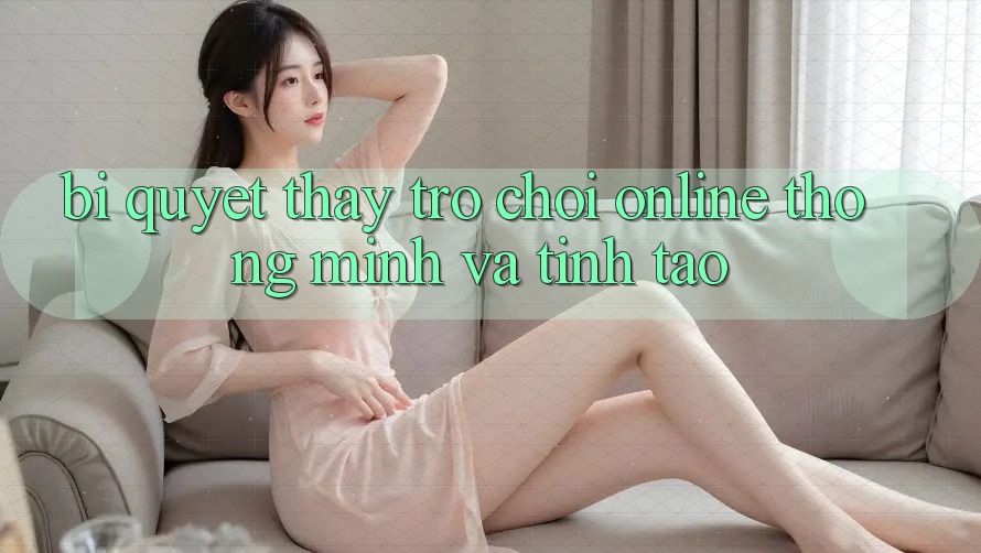 Bí Quyết Thấy Trò chơi Online Thông Minh Và Tỉnh táo