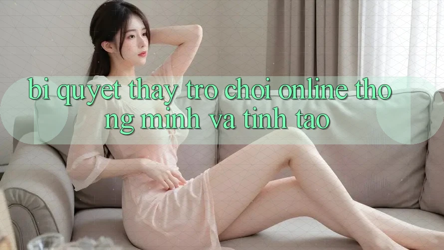 Bí Quyết Thấy Trò chơi Online Thông Minh Và Tỉnh táo
