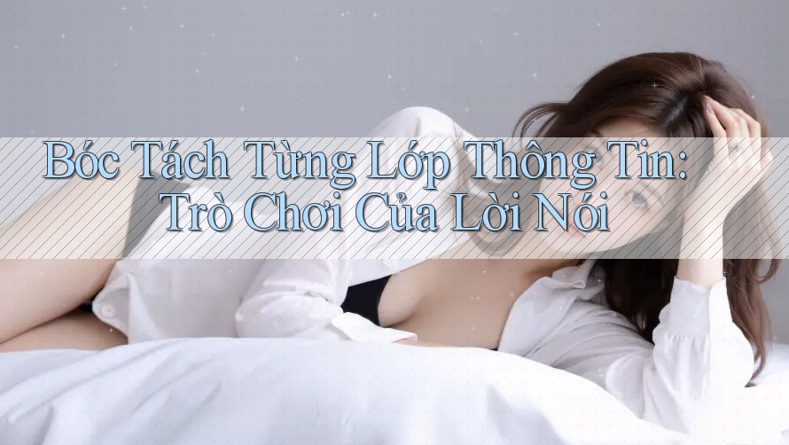 Bóc Tách Từng Lớp Thông Tin: Trò Chơi Của Lời Nói