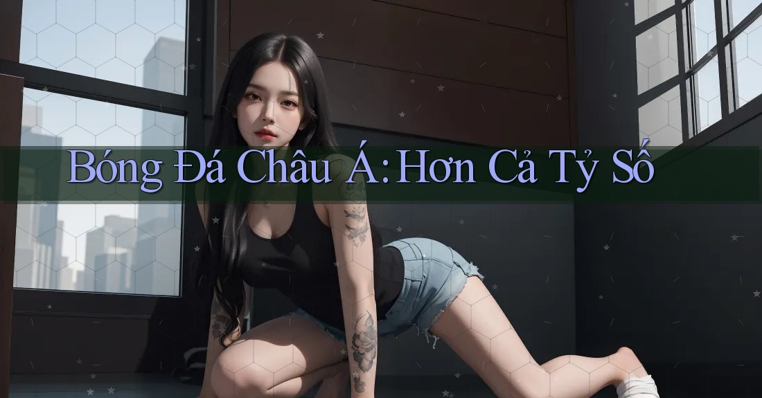 Bóng Đá Châu Á: Hơn Cả Tỷ Số