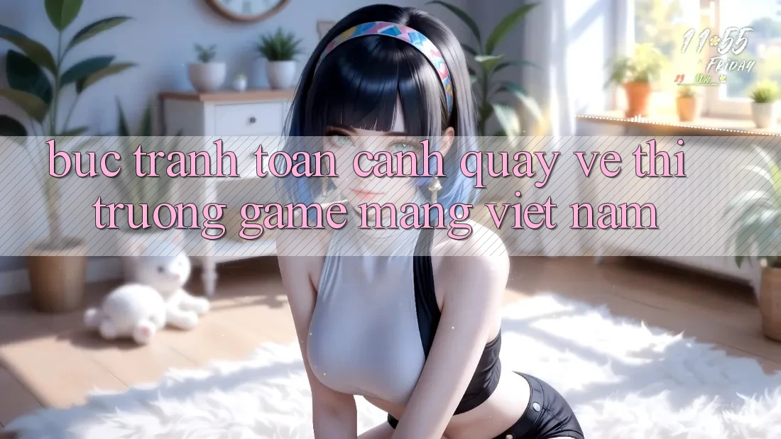 Bức Tranh Toàn Cảnh Quay về Thị Trường Game mạng Việt Nam