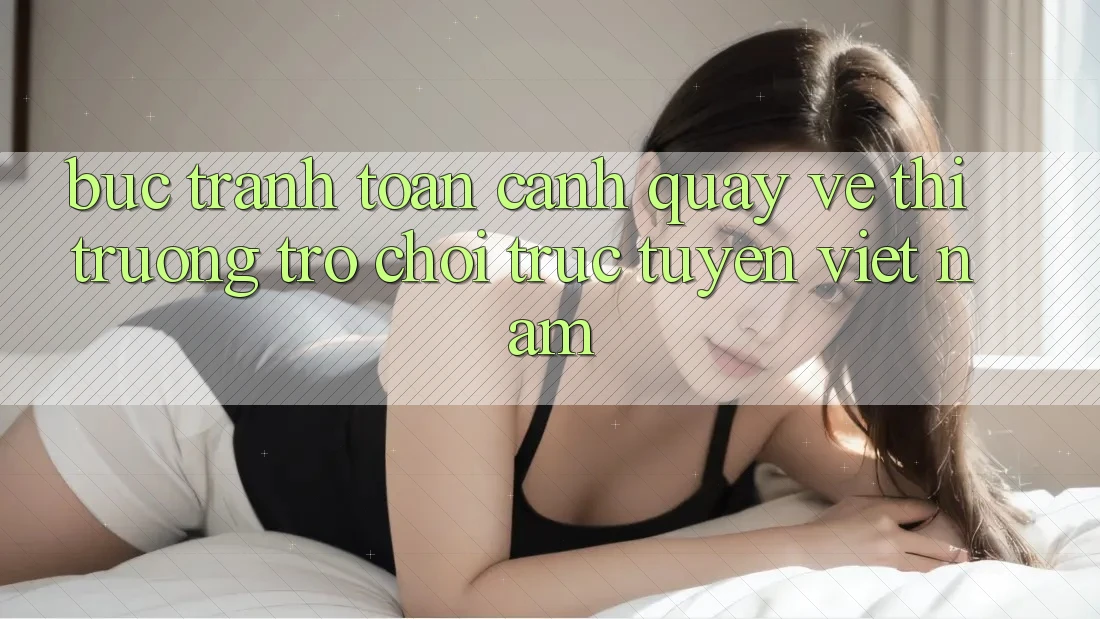 Bức Tranh Toàn Cảnh Quay về Thị Trường Trò chơi trực tuyến Việt Nam