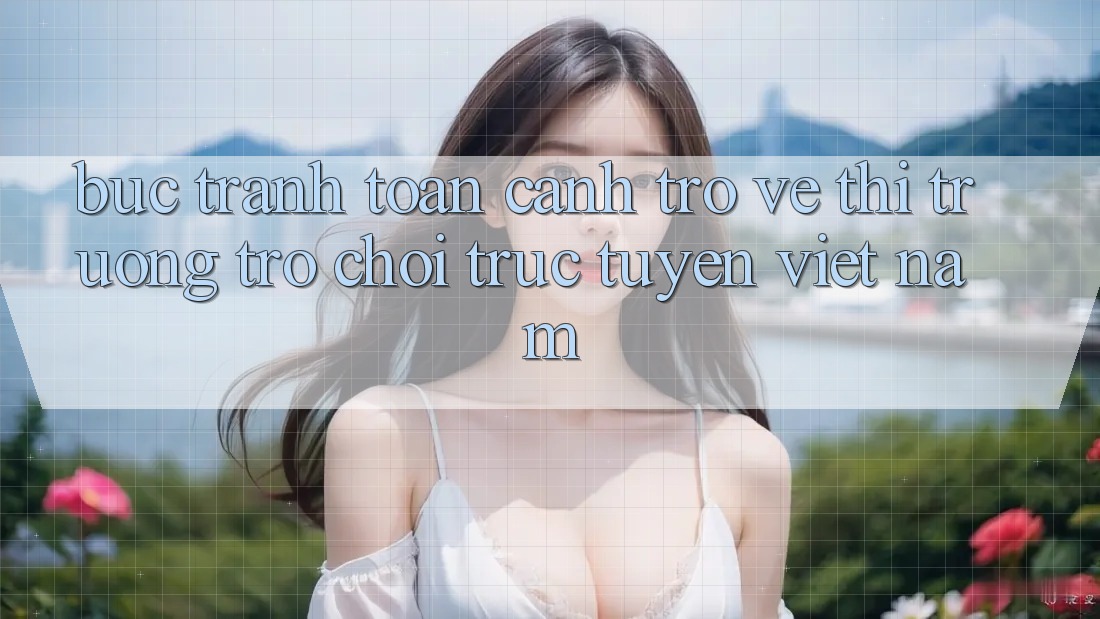 Bức Tranh Toàn Cảnh Trở về Thị Trường Trò chơi trực tuyến Việt Nam