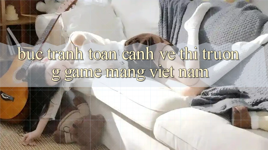 Bức Tranh Toàn Cảnh Về Thị Trường Game mạng Việt Nam