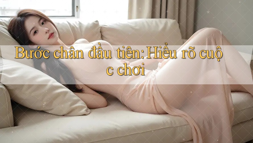 Bước chân đầu tiên: Hiểu rõ cuộc chơi Bước chân đầu tiên: Hiểu rõ cuộc chơi