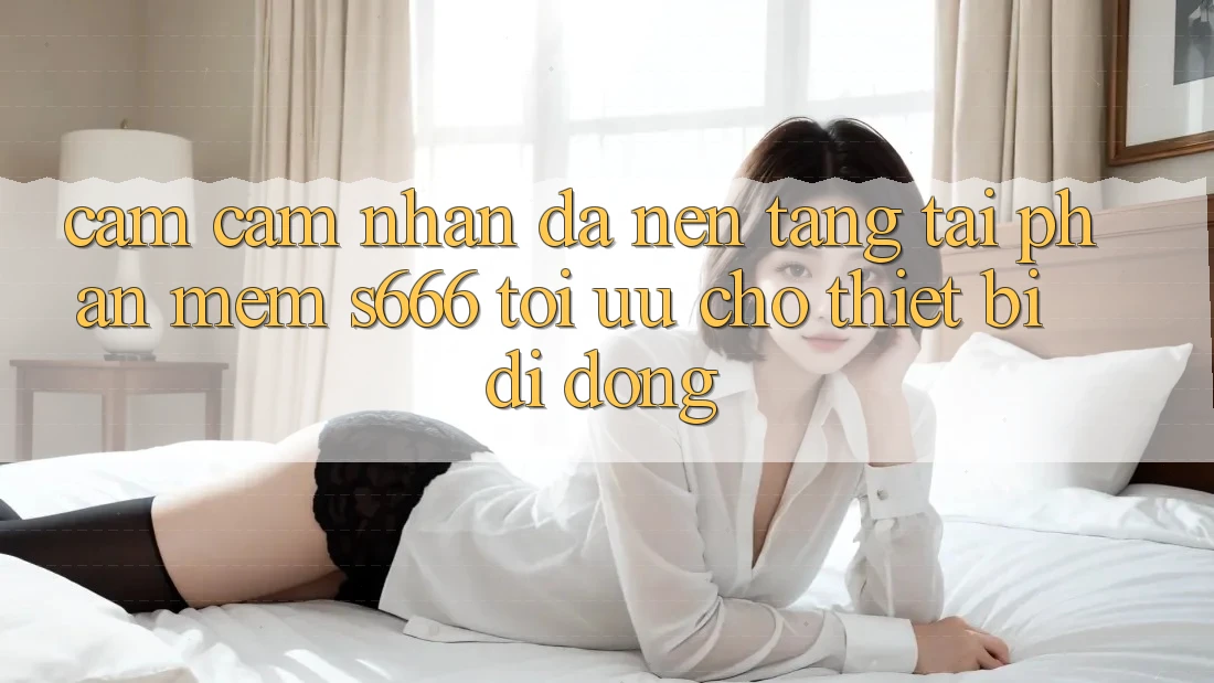 Cảm cảm nhận Đa Nền Tảng – Tải Phần mềm s666 Tối Ưu Cho Thiết Bị Di Động