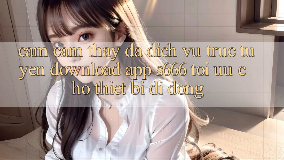 Cảm cảm thấy Đa Dịch vụ trực tuyến – Download App s666 Tối Ưu Cho Thiết Bị Di Động Cảm cảm thấy Đa Dịch vụ trực tuyến – Download App s666 Tối Ưu Cho Thiết Bị Di Động