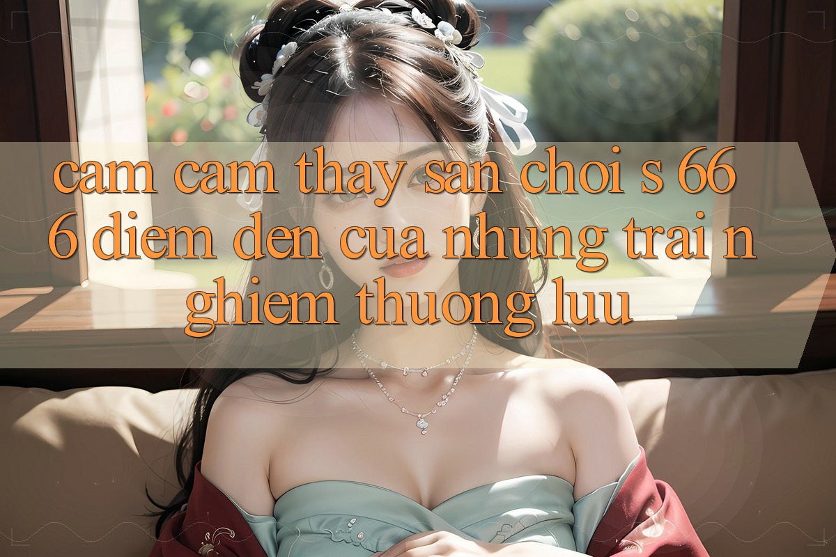 Cảm cảm thấy Sân Chơi s 666 – Điểm Đến Của Những Trải Nghiệm Thượng Lưu
