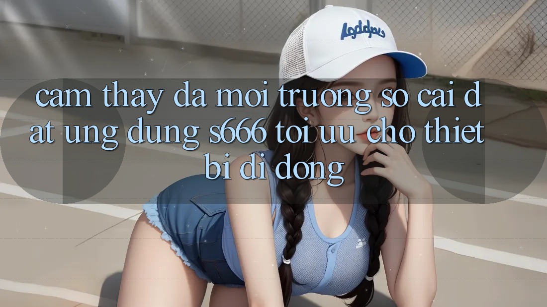 Cảm thấy Đa Môi trường số – Cài đặt Ứng dụng s666 Tối Ưu Cho Thiết Bị Di Động