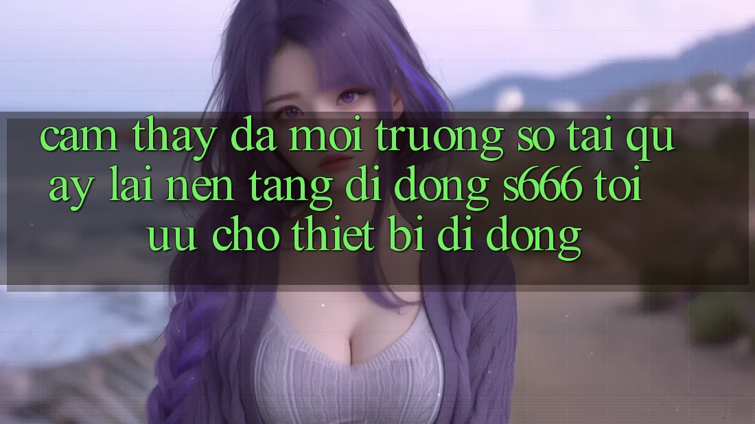 Cảm thấy Đa Môi trường số – Tải quay lại Nền tảng di động s666 Tối Ưu Cho Thiết Bị Di Động