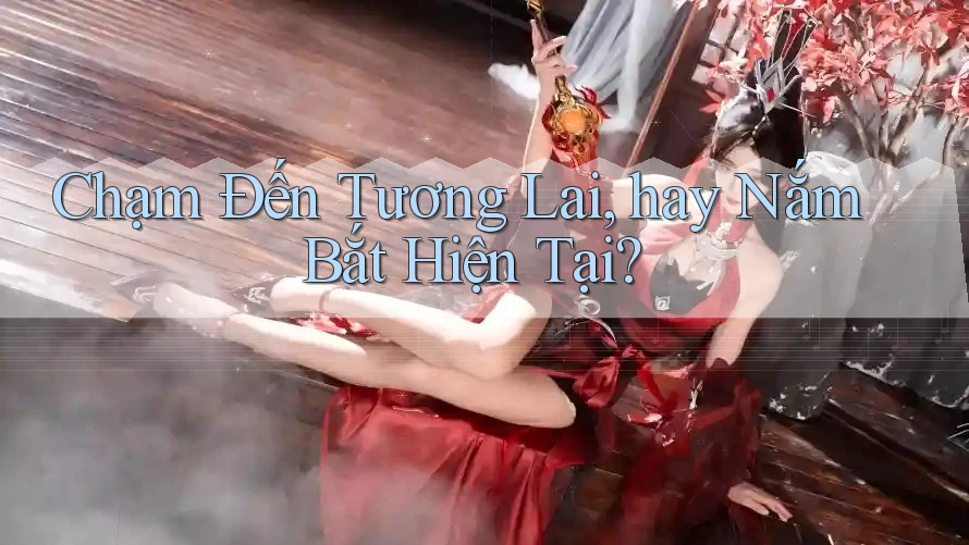 Chạm Đến Tương Lai, hay Nắm Bắt Hiện Tại?