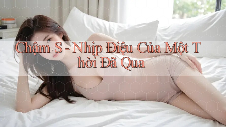 Chậm S - Nhịp Điệu Của Một Thời Đã Qua