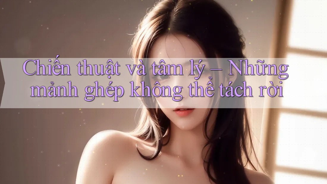Chiến thuật và tâm lý – Những mảnh ghép không thể tách rời