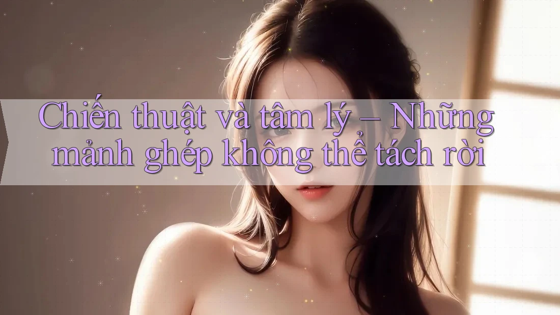 Chiến thuật và tâm lý – Những mảnh ghép không thể tách rời