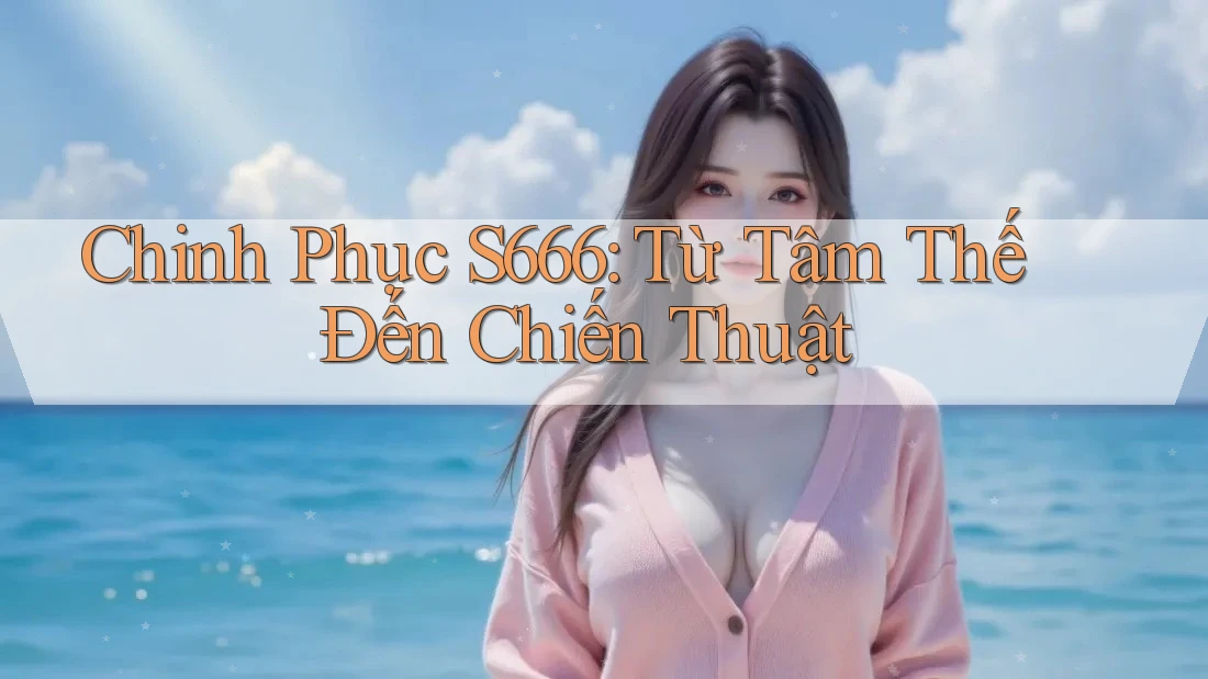 Chinh Phục S666: Từ Tâm Thế Đến Chiến Thuật