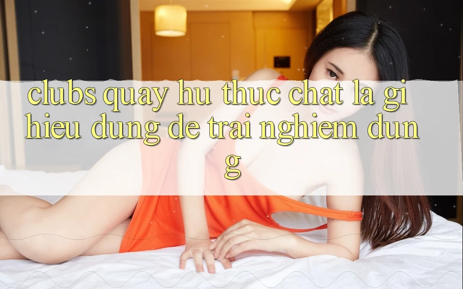 “Clubs Quay Hũ” Thực Chất Là Gì? Hiểu Đúng Để Trải Nghiệm Đúng