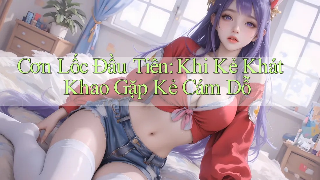 Cơn Lốc Đầu Tiên: Khi Kẻ Khát Khao Gặp Kẻ Cám Dỗ