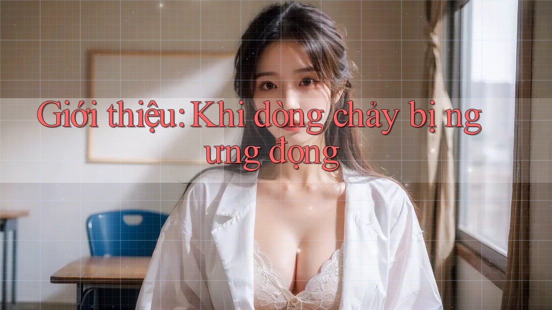 Giới thiệu: Khi dòng chảy bị ngưng đọng Giới thiệu: Khi dòng chảy bị ngưng đọng