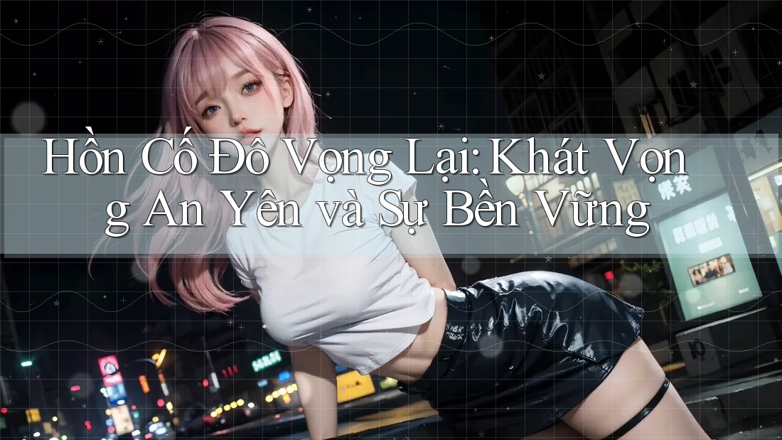 Hồn Cố Đô Vọng Lại: Khát Vọng An Yên và Sự Bền Vững