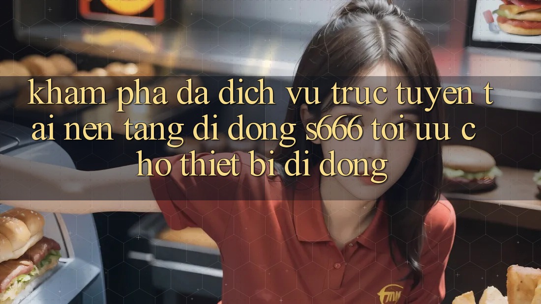 Khám phá Đa Dịch vụ trực tuyến – Tải Nền tảng di động s666 Tối Ưu Cho Thiết Bị Di Động