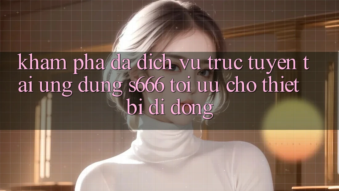Khám phá Đa Dịch vụ trực tuyến – Tải Ứng dụng s666 Tối Ưu Cho Thiết Bị Di Động