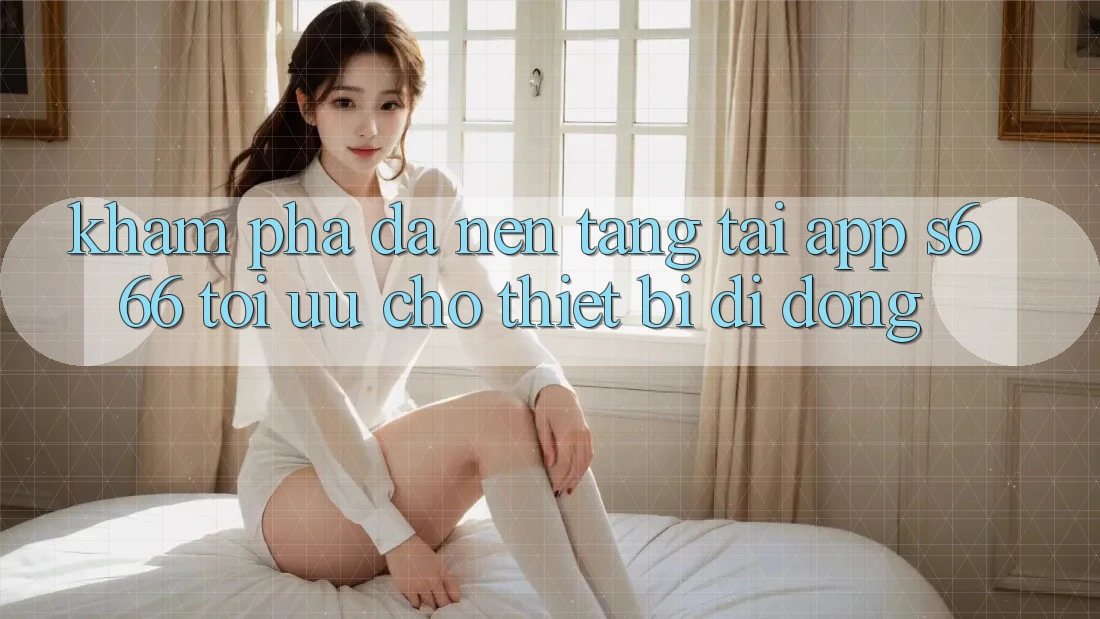 Khám phá Đa Nền Tảng – Tải App s666 Tối Ưu Cho Thiết Bị Di Động