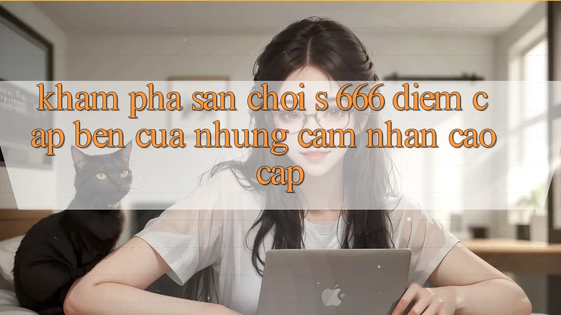 Khám Phá Sân Chơi s 666 – Điểm Cập bến Của Những Cảm nhận Cao cấp