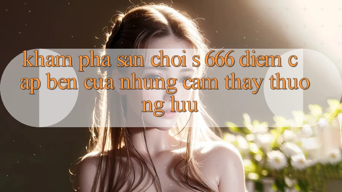 Khám Phá Sân Chơi s 666 – Điểm Cập bến Của Những Cảm thấy Thượng Lưu
