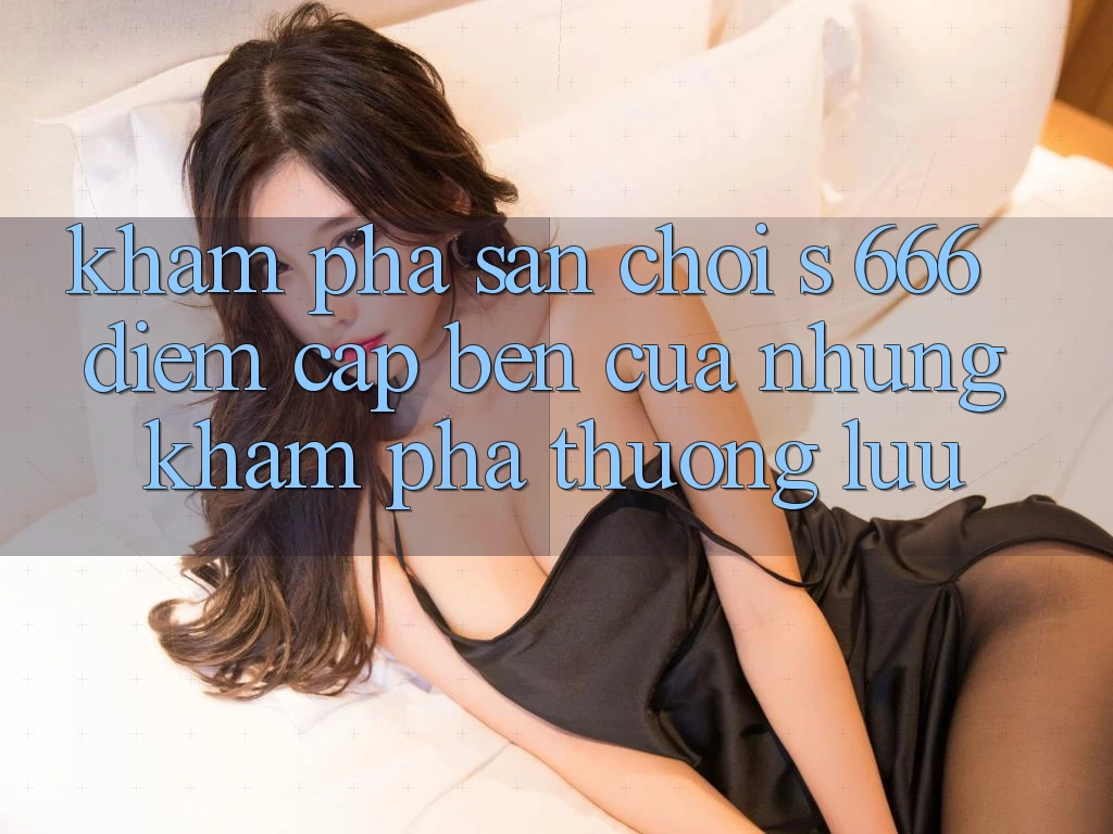 Khám Phá Sân Chơi s 666 – Điểm Cập bến Của Những Khám phá Thượng Lưu