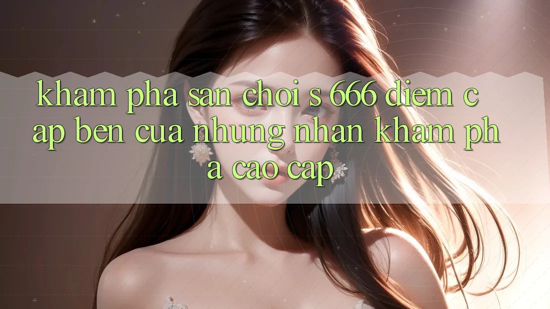 Khám Phá Sân Chơi s 666 – Điểm Cập bến Của Những Nhận khám phá Cao cấp