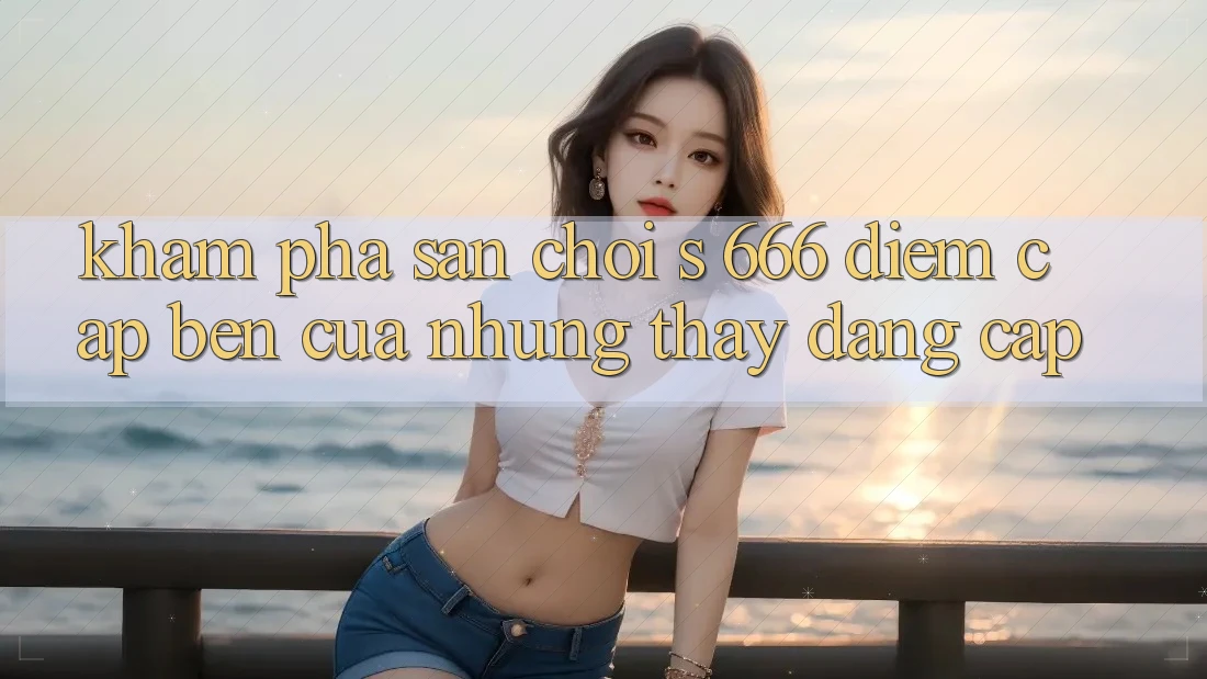 Khám Phá Sân Chơi s 666 – Điểm Cập bến Của Những Thấy Đẳng cấp