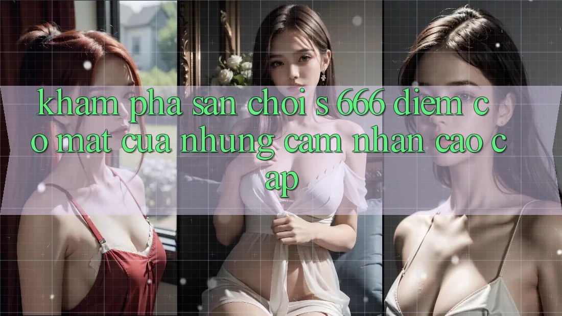 Khám Phá Sân Chơi s 666 – Điểm Có mặt Của Những Cảm nhận Cao cấp